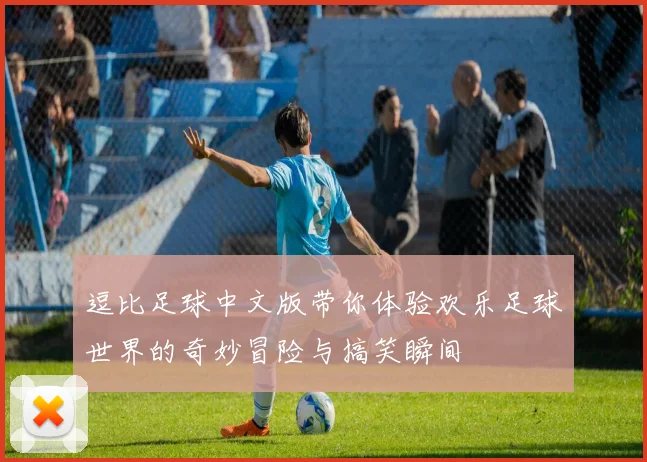 逗比足球中文版带你体验欢乐足球世界的奇妙冒险与搞笑瞬间