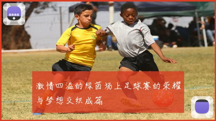 激情四溢的绿茵场上足球赛的荣耀与梦想交织成篇