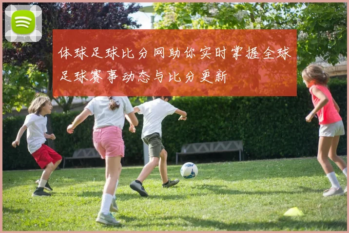 体球足球比分网助你实时掌握全球足球赛事动态与比分更新