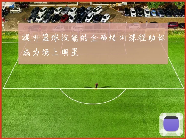 提升篮球技能的全面培训课程助你成为场上明星