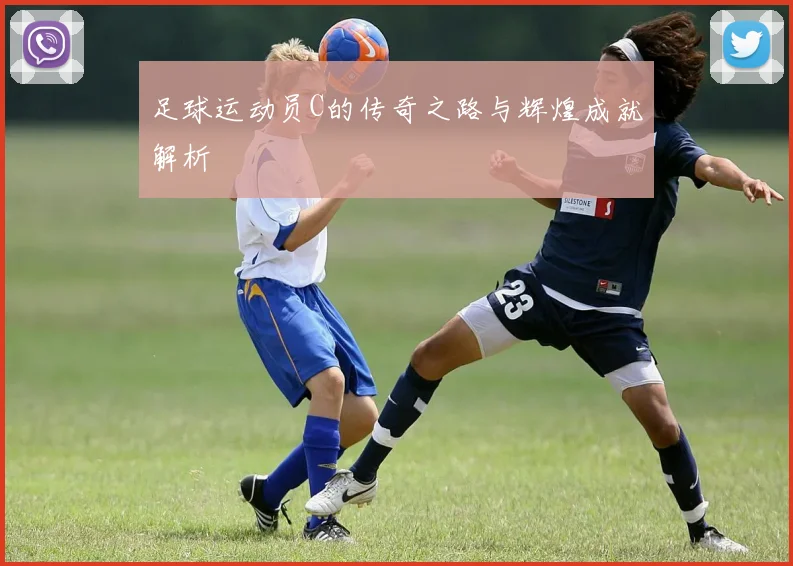 足球运动员C的传奇之路与辉煌成就解析