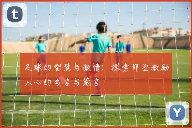 足球的智慧与激情：探索那些激励人心的名言与箴言