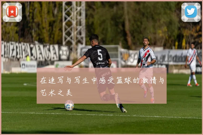在速写与写生中感受篮球的激情与艺术之美
