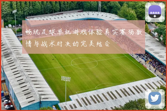 畅玩足球单机游戏体验真实赛场激情与战术对决的完美结合