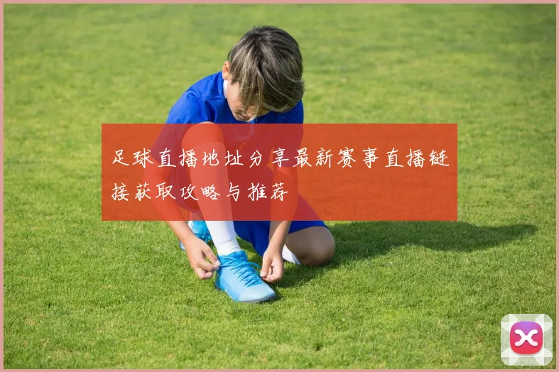 足球直播地址分享最新赛事直播链接获取攻略与推荐