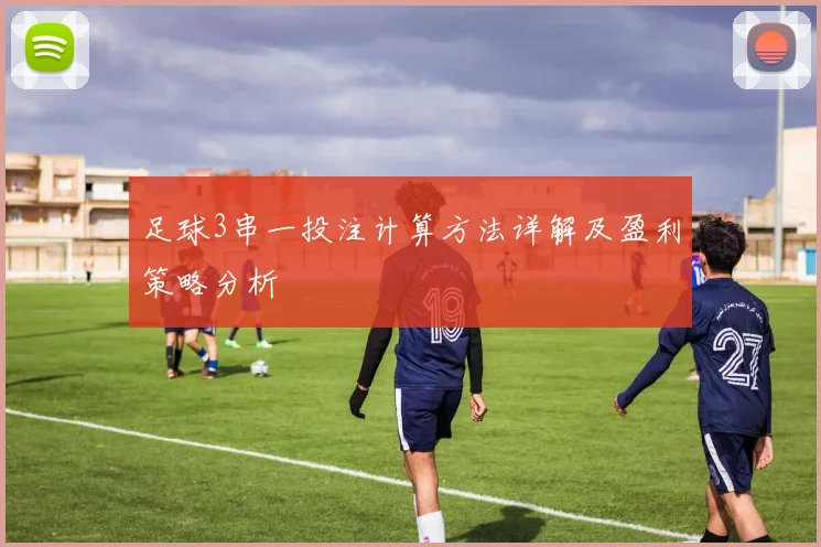 足球3串一投注计算方法详解及盈利策略分析